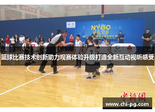 篮球比赛技术创新助力观赛体验升级打造全新互动视听感受