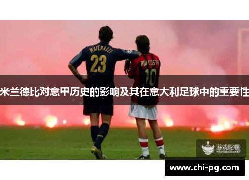 米兰德比对意甲历史的影响及其在意大利足球中的重要性