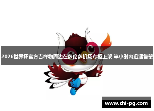 2026世界杯官方吉祥物周边在多伦多机场专柜上架 半小时内迅速售罄