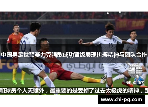 中国男足世预赛力克强敌成功晋级展现拼搏精神与团队合作