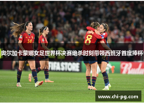 奥尔加卡蒙娜女足世界杯决赛绝杀时刻带领西班牙首度捧杯