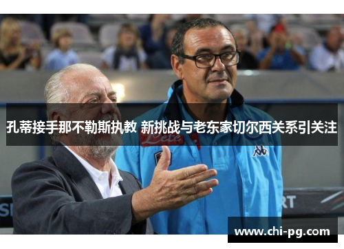 孔蒂接手那不勒斯执教 新挑战与老东家切尔西关系引关注