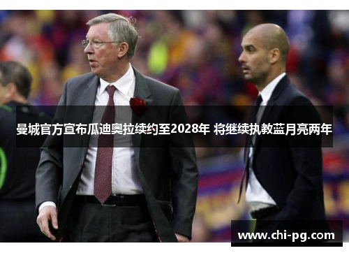 曼城官方宣布瓜迪奥拉续约至2028年 将继续执教蓝月亮两年