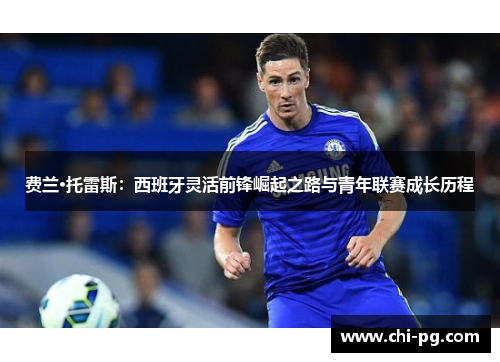 费兰·托雷斯：西班牙灵活前锋崛起之路与青年联赛成长历程