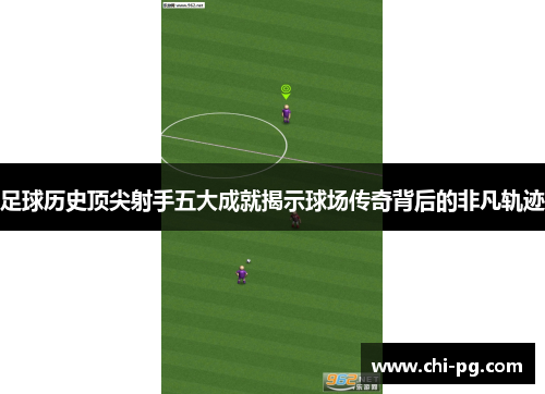 足球历史顶尖射手五大成就揭示球场传奇背后的非凡轨迹