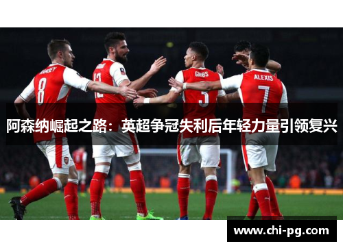 阿森纳崛起之路：英超争冠失利后年轻力量引领复兴