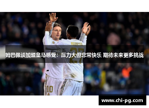 姆巴佩谈加盟皇马感受:压力大但非常快乐 期待未来更多挑战 姆巴佩谈加盟皇马感受:压力大但非常快乐 期待未来更多挑战