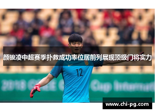 颜骏凌中超赛季扑救成功率位居前列展现顶级门将实力 颜骏凌中超赛季扑救成功率位居前列展现顶级门将实力