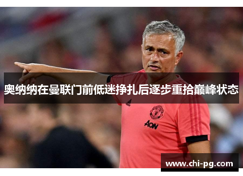 奥纳纳在曼联门前低迷挣扎后逐步重拾巅峰状态 奥纳纳在曼联门前低迷挣扎后逐步重拾巅峰状态